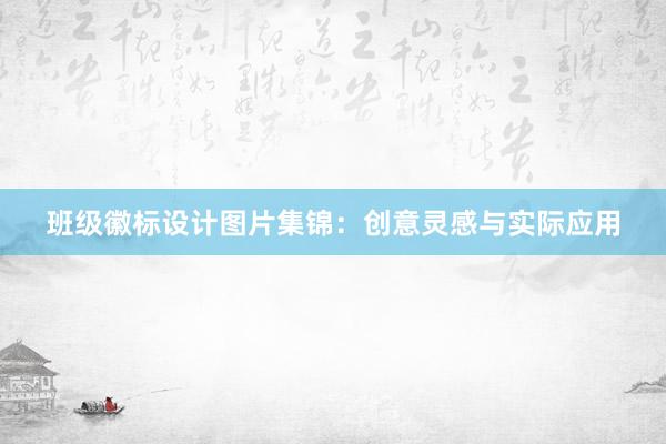 班级徽标设计图片集锦：创意灵感与实际应用